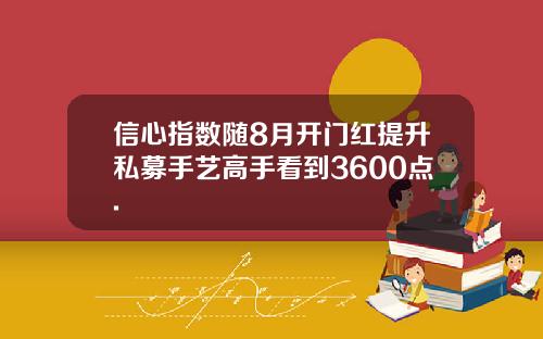 信心指数随8月开门红提升私募手艺高手看到3600点.