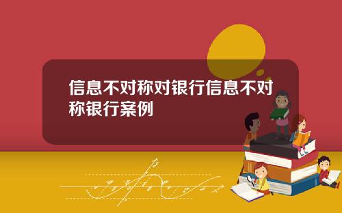 信息不对称对银行信息不对称银行案例