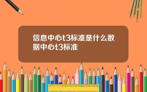 信息中心t3标准是什么数据中心t3标准