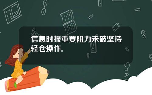 信息时报重要阻力未破坚持轻仓操作.
