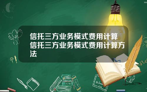 信托三方业务模式费用计算信托三方业务模式费用计算方法