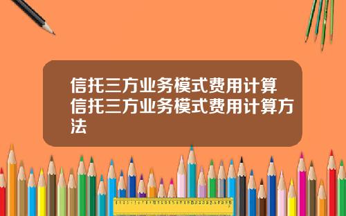 信托三方业务模式费用计算信托三方业务模式费用计算方法