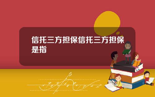 信托三方担保信托三方担保是指