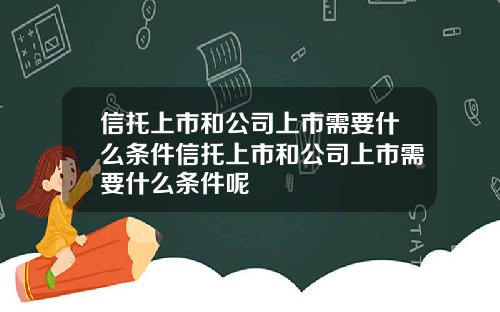 信托上市和公司上市需要什么条件信托上市和公司上市需要什么条件呢