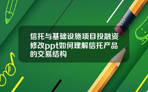 信托与基础设施项目投融资修改ppt如何理解信托产品的交易结构