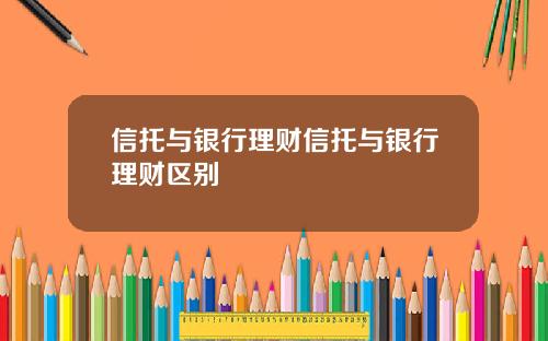 信托与银行理财信托与银行理财区别