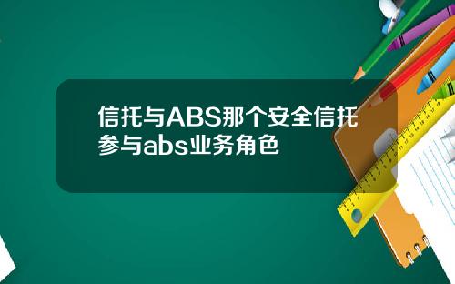 信托与ABS那个安全信托参与abs业务角色