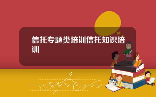 信托专题类培训信托知识培训