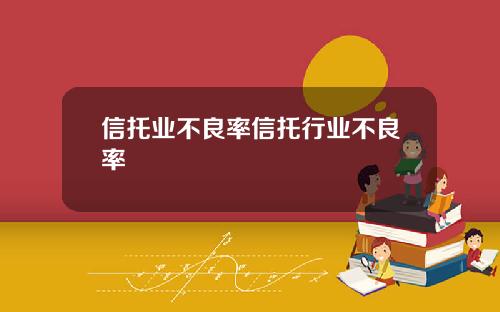 信托业不良率信托行业不良率
