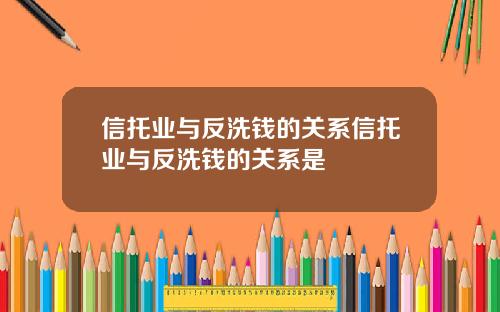 信托业与反洗钱的关系信托业与反洗钱的关系是