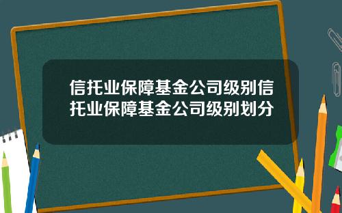 信托业保障基金公司级别信托业保障基金公司级别划分