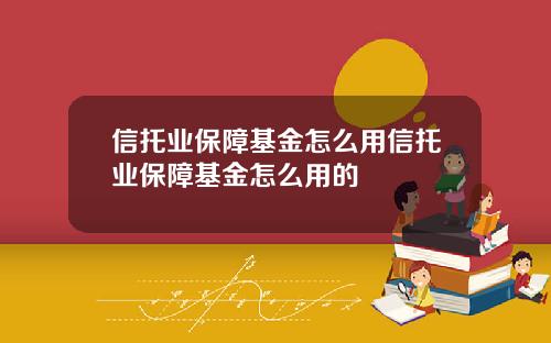 信托业保障基金怎么用信托业保障基金怎么用的