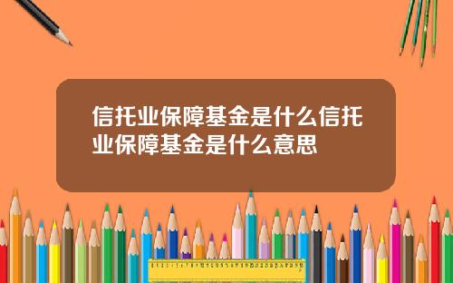 信托业保障基金是什么信托业保障基金是什么意思