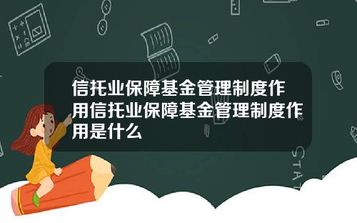 信托业保障基金管理制度作用信托业保障基金管理制度作用是什么