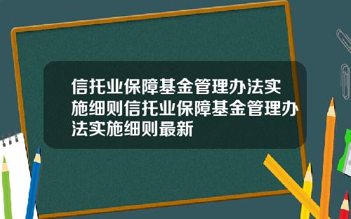 信托业保障基金管理办法实施细则信托业保障基金管理办法实施细则最新