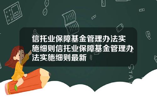 信托业保障基金管理办法实施细则信托业保障基金管理办法实施细则最新