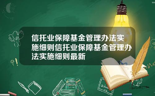 信托业保障基金管理办法实施细则信托业保障基金管理办法实施细则最新