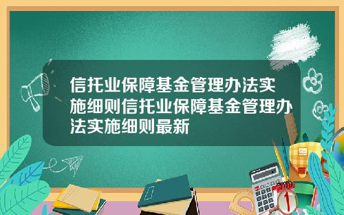 信托业保障基金管理办法实施细则信托业保障基金管理办法实施细则最新