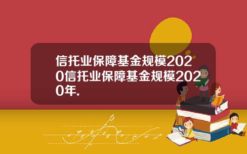 信托业保障基金规模2020信托业保障基金规模2020年.