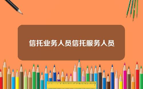 信托业务人员信托服务人员