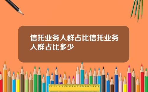 信托业务人群占比信托业务人群占比多少