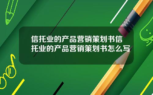 信托业的产品营销策划书信托业的产品营销策划书怎么写