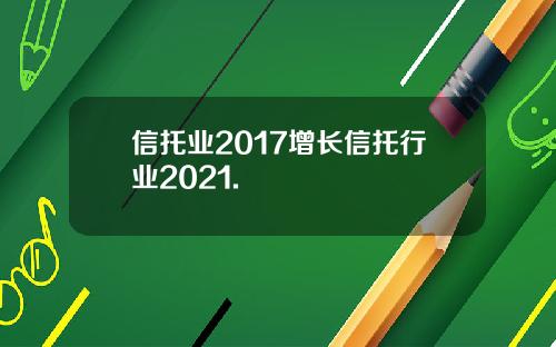 信托业2017增长信托行业2021.