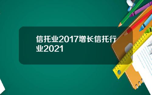 信托业2017增长信托行业2021