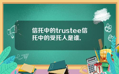 信托中的trustee信托中的受托人是谁.
