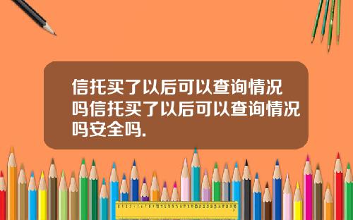 信托买了以后可以查询情况吗信托买了以后可以查询情况吗安全吗.