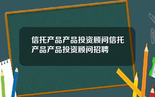 信托产品产品投资顾问信托产品产品投资顾问招聘