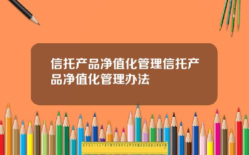 信托产品净值化管理信托产品净值化管理办法