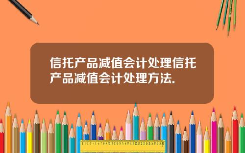 信托产品减值会计处理信托产品减值会计处理方法.