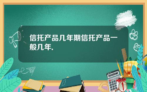 信托产品几年期信托产品一般几年.