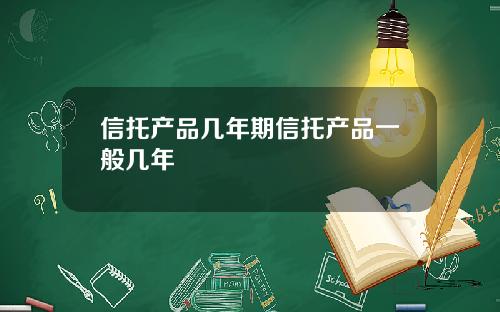 信托产品几年期信托产品一般几年