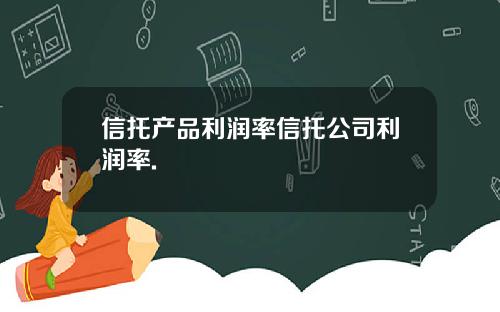 信托产品利润率信托公司利润率.