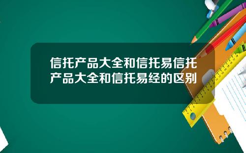 信托产品大全和信托易信托产品大全和信托易经的区别