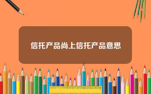 信托产品尚上信托产品意思