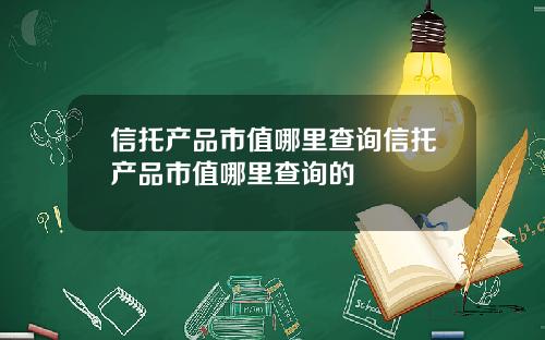 信托产品市值哪里查询信托产品市值哪里查询的
