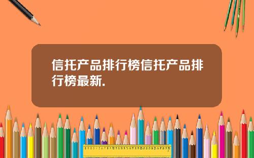 信托产品排行榜信托产品排行榜最新.