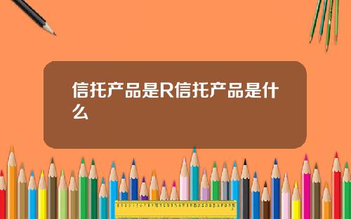 信托产品是R信托产品是什么