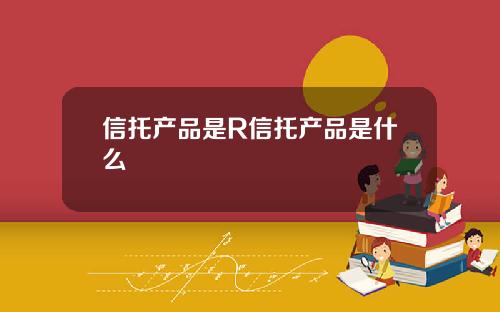 信托产品是R信托产品是什么