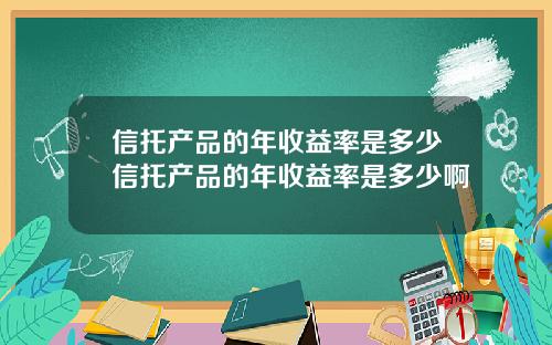 信托产品的年收益率是多少信托产品的年收益率是多少啊