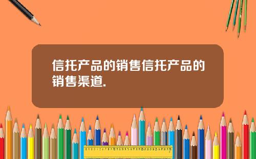 信托产品的销售信托产品的销售渠道.