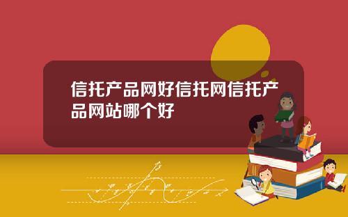 信托产品网好信托网信托产品网站哪个好