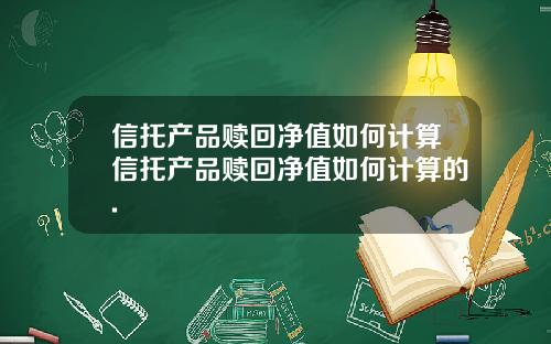信托产品赎回净值如何计算信托产品赎回净值如何计算的.