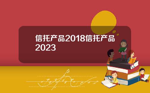 信托产品2018信托产品2023