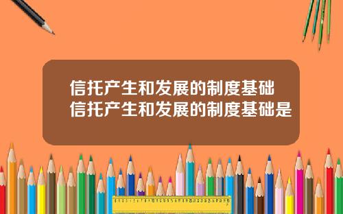 信托产生和发展的制度基础信托产生和发展的制度基础是