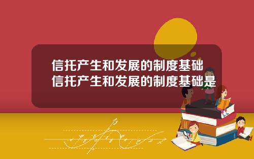 信托产生和发展的制度基础信托产生和发展的制度基础是