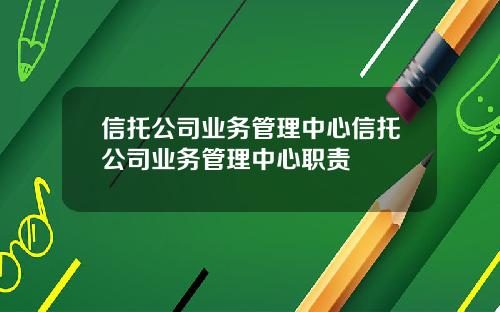 信托公司业务管理中心信托公司业务管理中心职责